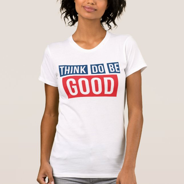 Think Good, Do Good, Be Good Tshirt (Front)