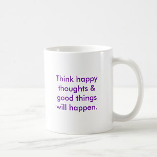 Think happy thoughts & good things will happen. coffee mug