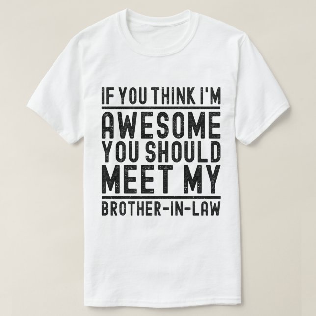 Think I'm Awesome You Should Meet Brother In Law  T-Shirt (Design Front)