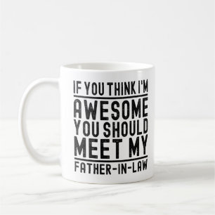 Think I'm Awesome You Should Meet My Father Funny Coffee Mug