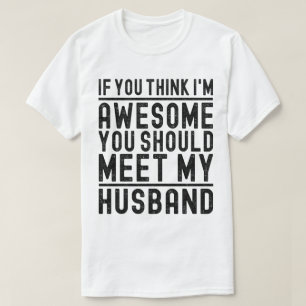 Think I'm Awesome You Should Meet My Husban Funny T-Shirt