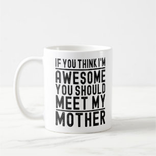 Think I'm Awesome You Should Meet My Mother Funny Coffee Mug