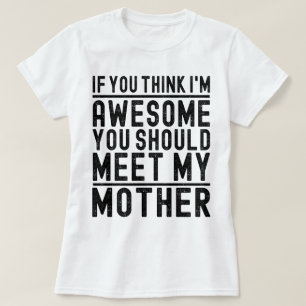 Think I'm Awesome You Should Meet My Mother Funny T-Shirt
