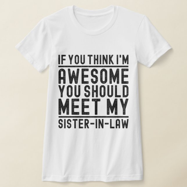 Think I'm Awesome You Should Meet My Sister Funny T-Shirt (Laydown)