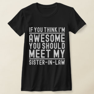 Think I'm Awesome You Should Meet My Sister In Law T-Shirt