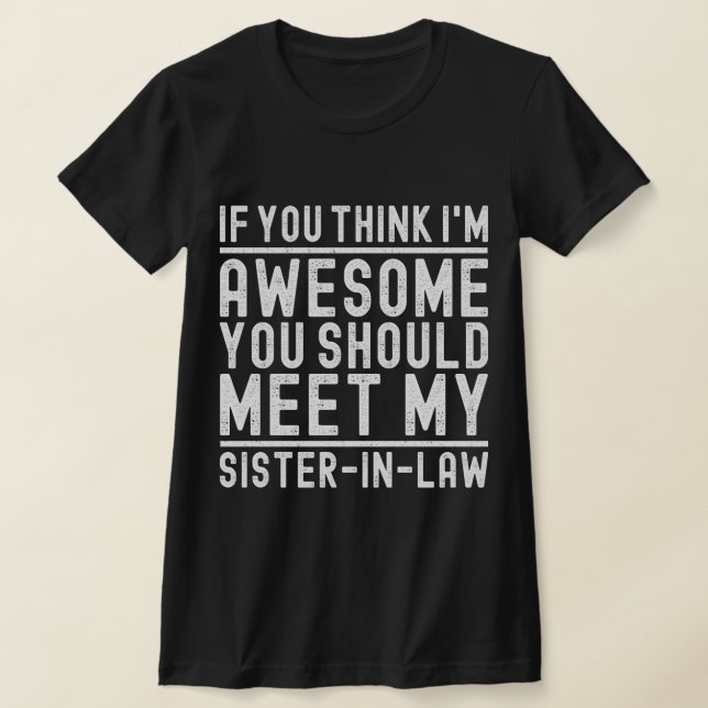 Think I'm Awesome You Should Meet My Sister In Law T-Shirt (Laydown)