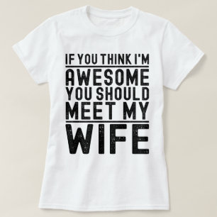 Think I'm Awesome You Should Meet My Wife Funny T-Shirt