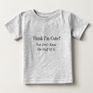 Think I'm Cute?  , You Don't Know The Half Of It. Baby T-Shirt