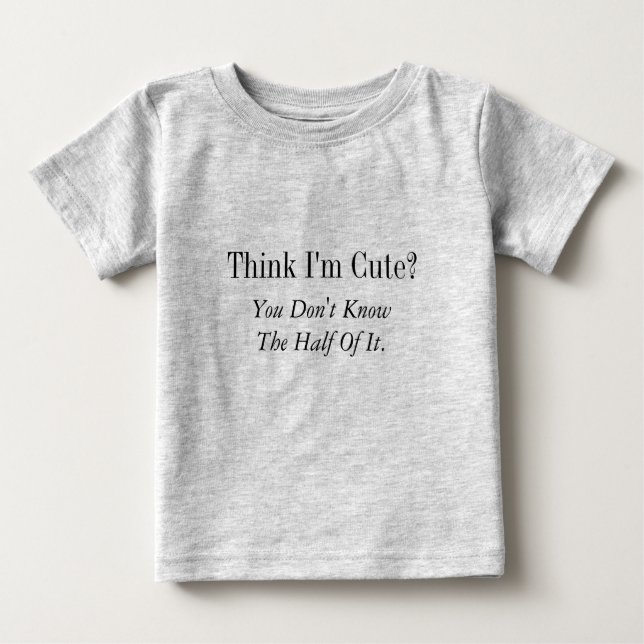 Think I'm Cute?  , You Don't Know The Half Of It. Baby T-Shirt (Front)