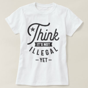 Think It’s Not Illegal Yet T-Shirt