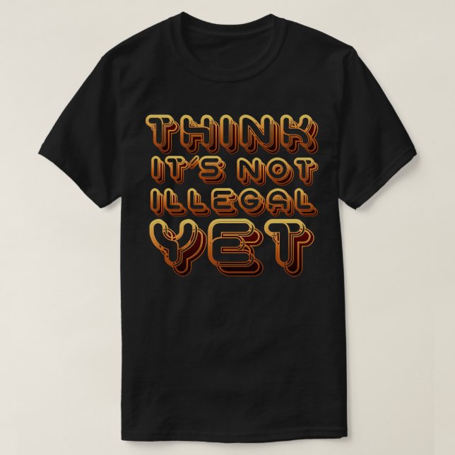 Think its not illegal yet 1 T-Shirt (Design Front)