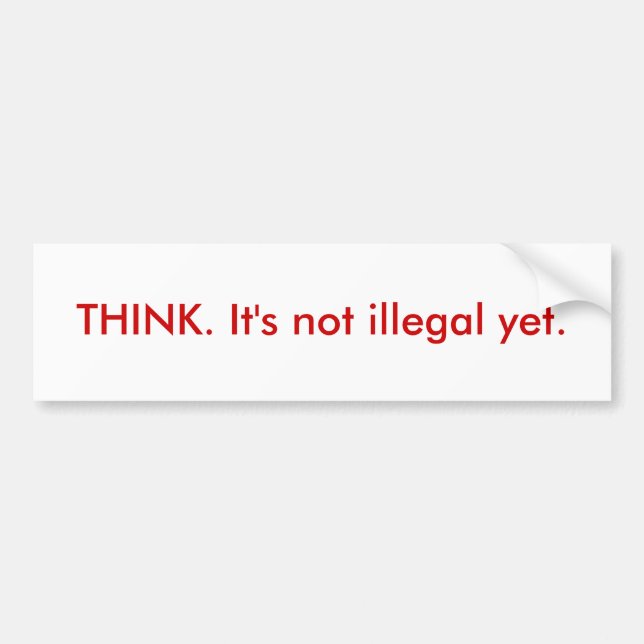 THINK. It's not illegal yet. Bumper Sticker (Front)