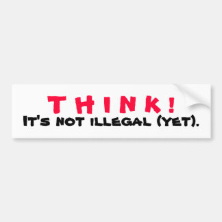 THINK! It's Not Illegal Yet Bumper Sticker