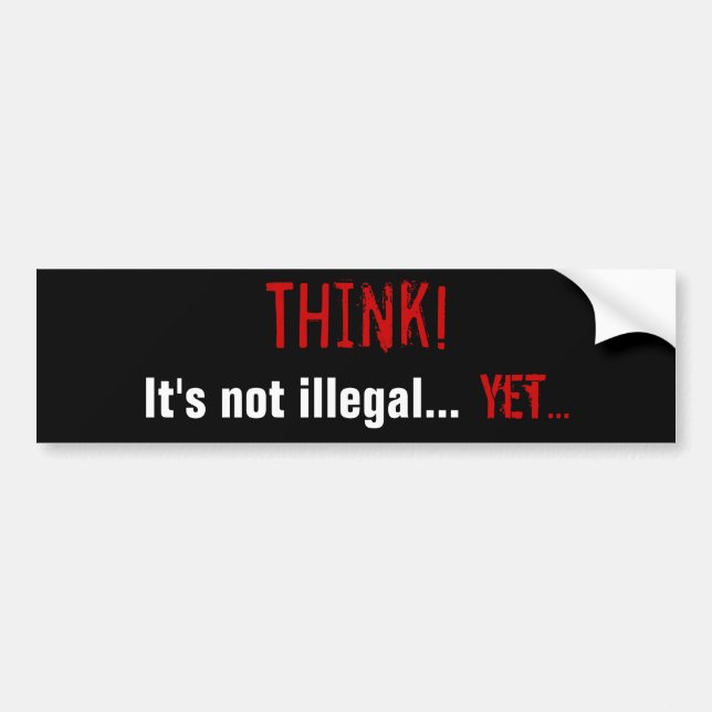 Think! It's not illegal... Yet... Bumper Sticker (Front)