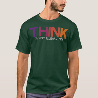 Think Its not illegal yet T-Shirt