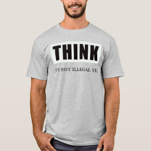 Think. Its Not Illegal Yet T-Shirt