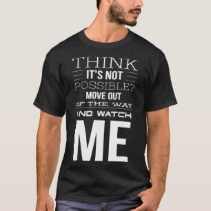 Think It's Not Possible Move Out of the Way and Wa T-Shirt