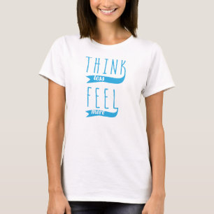 Think Less Feel More T-Shirt, Statement Tee