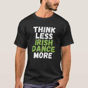 Think Less Irish Dance More Irish Dancer T-Shirt