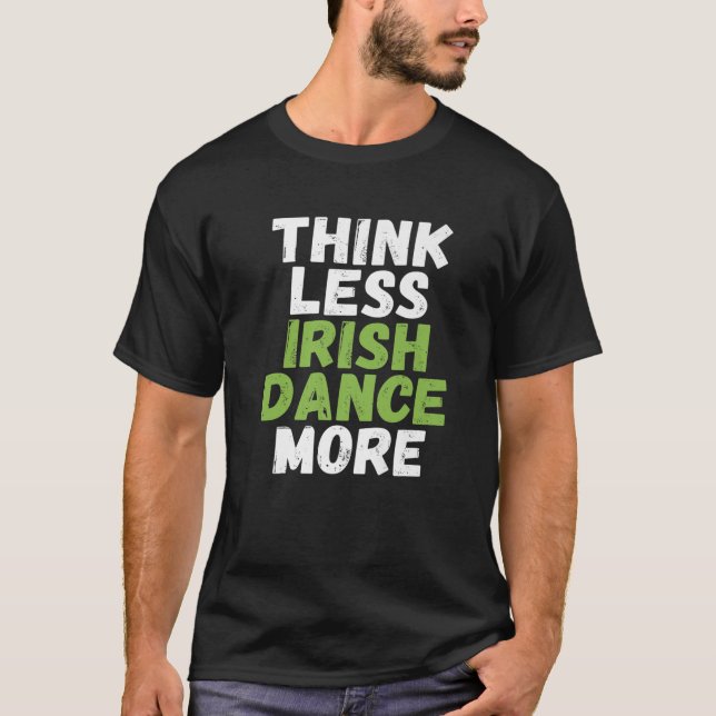 Think Less Irish Dance More Irish Dancer T-Shirt (Front)