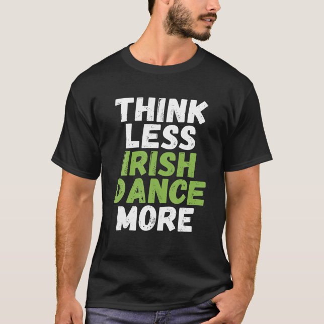 Think Less Irish Dance More Irish Dancer T-Shirt (Front)