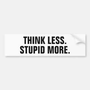 Think less. Stupid More. Bumper Sticker