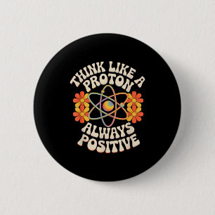 Think like a proton always positive funny saying  6 cm round badge