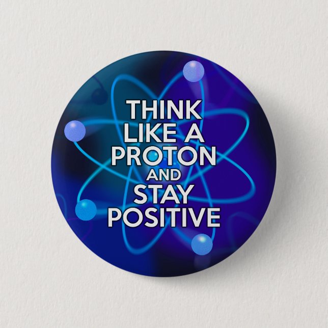 Think like a proton and stay positive 6 cm round badge (Front)