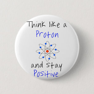 Think like a proton and stay positive 6 cm round badge