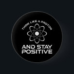 Think Like A Proton And Stay Positive 6 Cm Round Badge<br><div class="desc">Think Like A Proton And Stay Positive. This funny motivational quote accessory is a great science lover gift for science teachers, chemistry teachers, physics teachers or science majors & students. Perfect for a scientist, physicist, or engineer. Are you a science geek or nerd? Do you believe in the scientific method?...</div>