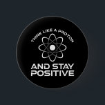 Think Like A Proton And Stay Positive 6 Cm Round Badge<br><div class="desc">Think Like A Proton And Stay Positive. This funny motivational quote accessory is a great science lover gift for science teachers, chemistry teachers, physics teachers or science majors & students. Perfect for a scientist, physicist, or engineer. Are you a science geek or nerd? Do you believe in the scientific method?...</div>