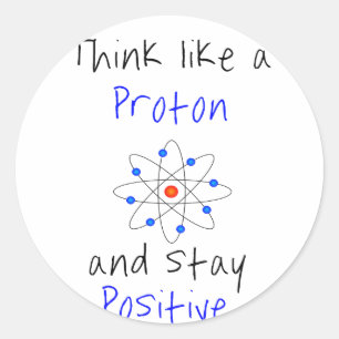 Think like a proton and stay positive classic round sticker