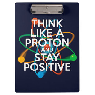 THINK LIKE A PROTON AND STAY POSITIVE CLIPBOARD