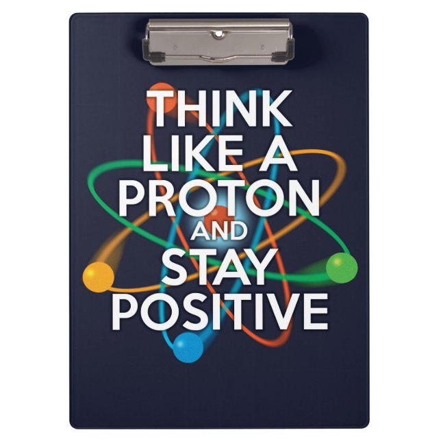 THINK LIKE A PROTON AND STAY POSITIVE CLIPBOARD (Front)