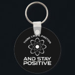 Think Like A Proton And Stay Positive Key Ring<br><div class="desc">Think Like A Proton And Stay Positive. This funny motivational quote accessory is a great science lover gift for science teachers, chemistry teachers, physics teachers or science majors & students. Perfect for a scientist, physicist, or engineer. Are you a science geek or nerd? Do you believe in the scientific method?...</div>