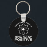 Think Like A Proton And Stay Positive Key Ring<br><div class="desc">Think Like A Proton And Stay Positive. This funny motivational quote accessory is a great science lover gift for science teachers, chemistry teachers, physics teachers or science majors & students. Perfect for a scientist, physicist, or engineer. Are you a science geek or nerd? Do you believe in the scientific method?...</div>