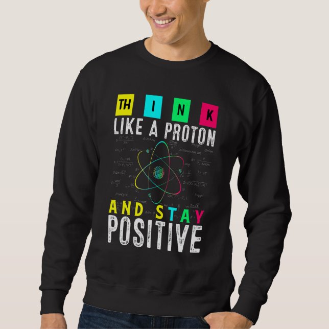 Think Like A Proton And Stay Positive Physic Quant Sweatshirt (Front)