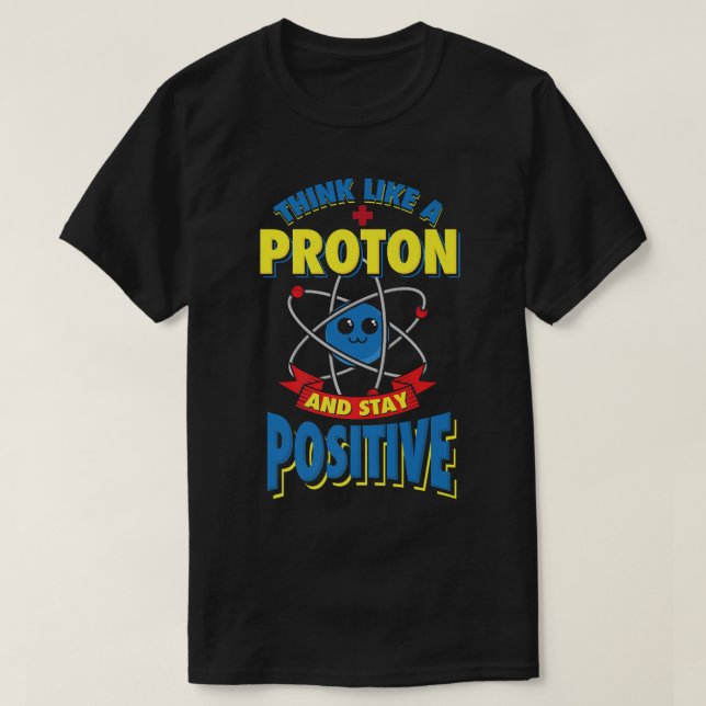 Think Like A Proton And Stay Positive Physics Scie T-Shirt (Design Front)