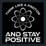 Think Like A Proton And Stay Positive Poster<br><div class="desc">Think Like A Proton And Stay Positive. This funny motivational quote accessory is a great science lover gift for science teachers, chemistry teachers, physics teachers or science majors & students. Perfect for a scientist, physicist, or engineer. Are you a science geek or nerd? Do you believe in the scientific method?...</div>