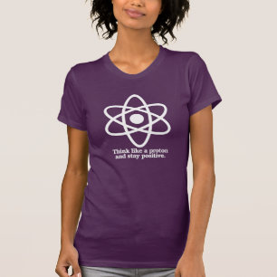 Think Like a Proton and Stay Positive - - Pro-Scie T-Shirt