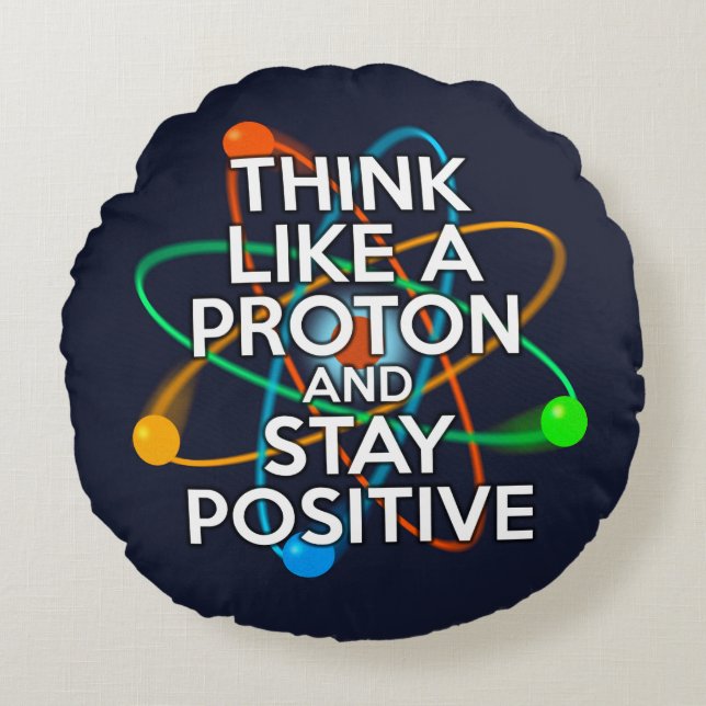 THINK LIKE A PROTON AND STAY POSITIVE ROUND CUSHION (Front)