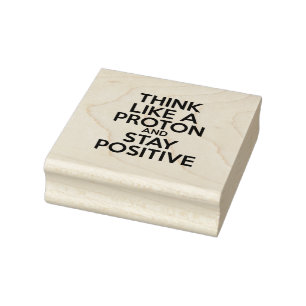 THINK LIKE A PROTON AND STAY POSITIVE RUBBER STAMP
