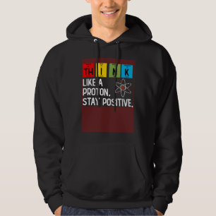 Think Like A Proton And Stay Positive Science Hoodie