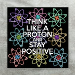 THINK LIKE A PROTON AND STAY POSITIVE Science Poster<br><div class="desc">Staying positive is never easy unless you think like a proton and then you'll always stay positive. Now share the good news. A cool,  trendy and fun science-inspired design. Designed by Science Geekness© at http://www.zazzle.com/sciencegeekness*</div>