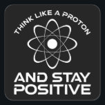 Think Like A Proton And Stay Positive Square Sticker<br><div class="desc">Think Like A Proton And Stay Positive. This funny motivational quote accessory is a great science lover gift for science teachers, chemistry teachers, physics teachers or science majors & students. Perfect for a scientist, physicist, or engineer. Are you a science geek or nerd? Do you believe in the scientific method?...</div>