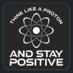 Think Like A Proton And Stay Positive Square Sticker<br><div class="desc">Think Like A Proton And Stay Positive. This funny motivational quote accessory is a great science lover gift for science teachers, chemistry teachers, physics teachers or science majors & students. Perfect for a scientist, physicist, or engineer. Are you a science geek or nerd? Do you believe in the scientific method?...</div>
