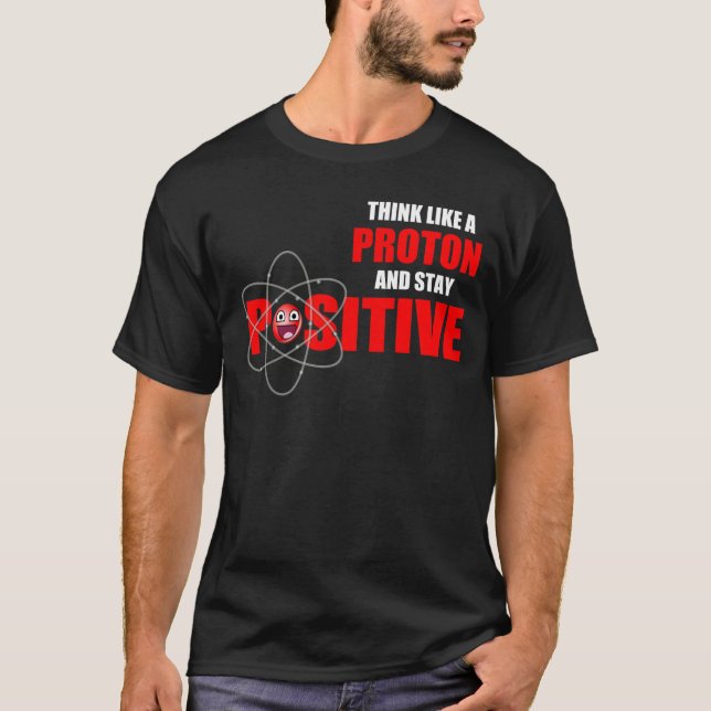 THINK LIKE A PROTON AND STAY POSITIVE T-Shirt (Front)
