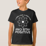 Think Like A Proton And Stay Positive T-Shirt<br><div class="desc">Think Like A Proton And Stay Positive. This funny motivational quote accessory is a great science lover gift for science teachers, chemistry teachers, physics teachers or science majors & students. Perfect for a scientist, physicist, or engineer. Are you a science geek or nerd? Do you believe in the scientific method?...</div>