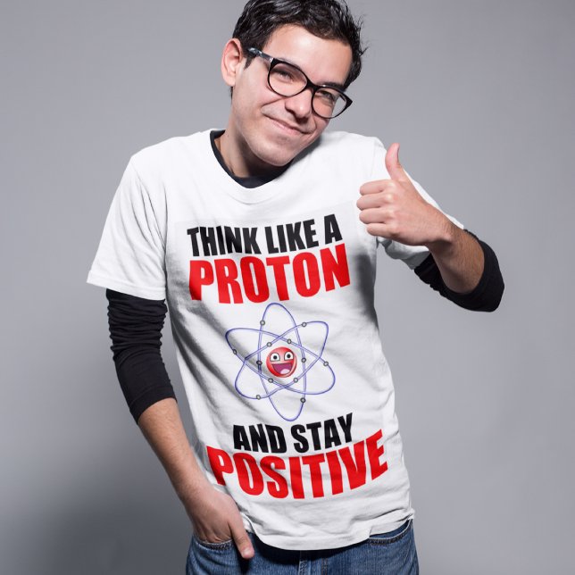 THINK LIKE A PROTON AND STAY POSITIVE T-Shirt (Creator Uploaded)