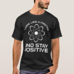 Think Like A Proton And Stay Positive T-Shirt<br><div class="desc">Think Like A Proton And Stay Positive. This funny motivational quote accessory is a great science lover gift for science teachers, chemistry teachers, physics teachers or science majors & students. Perfect for a scientist, physicist, or engineer. Are you a science geek or nerd? Do you believe in the scientific method?...</div>